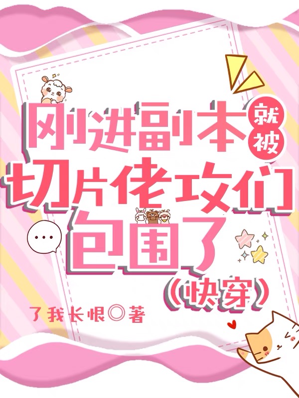 刚进副本就被切片佬攻们包围了(快穿)txt