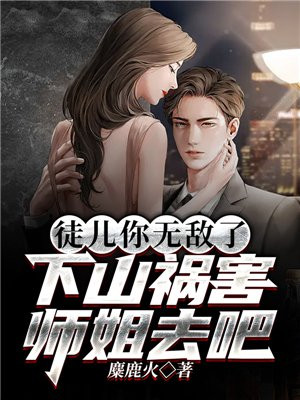 徒儿你无敌了下山去祸害未婚妻的小说