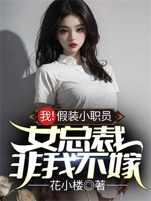 我!假装小职员,女总裁非我不嫁 花小楼