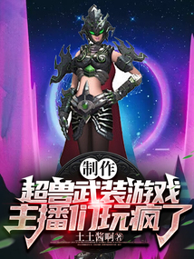制作超兽武装游戏,主播们玩疯了 小说