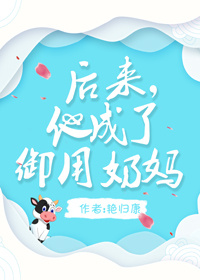 后来,他成了御用奶妈(电竞)小说